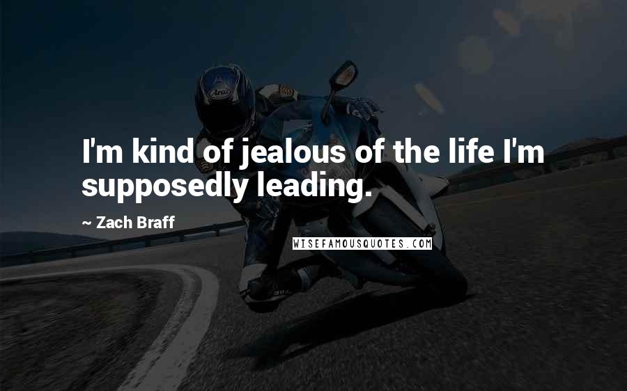 Zach Braff Quotes: I'm kind of jealous of the life I'm supposedly leading.