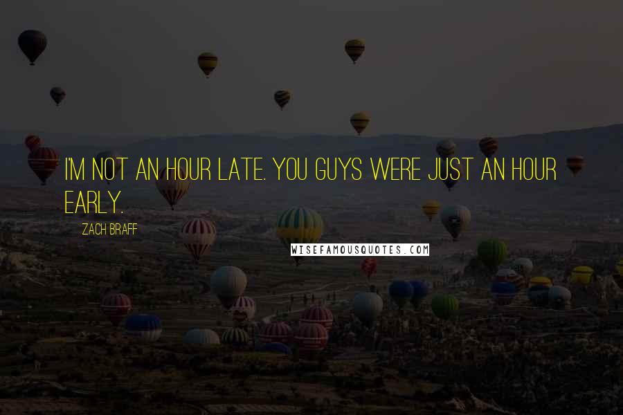 Zach Braff Quotes: I'm not an hour late. You guys were just an hour early.