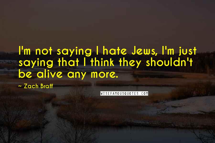 Zach Braff Quotes: I'm not saying I hate Jews, I'm just saying that I think they shouldn't be alive any more.