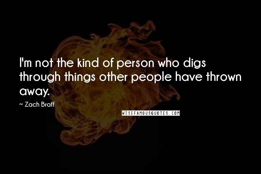 Zach Braff Quotes: I'm not the kind of person who digs through things other people have thrown away.