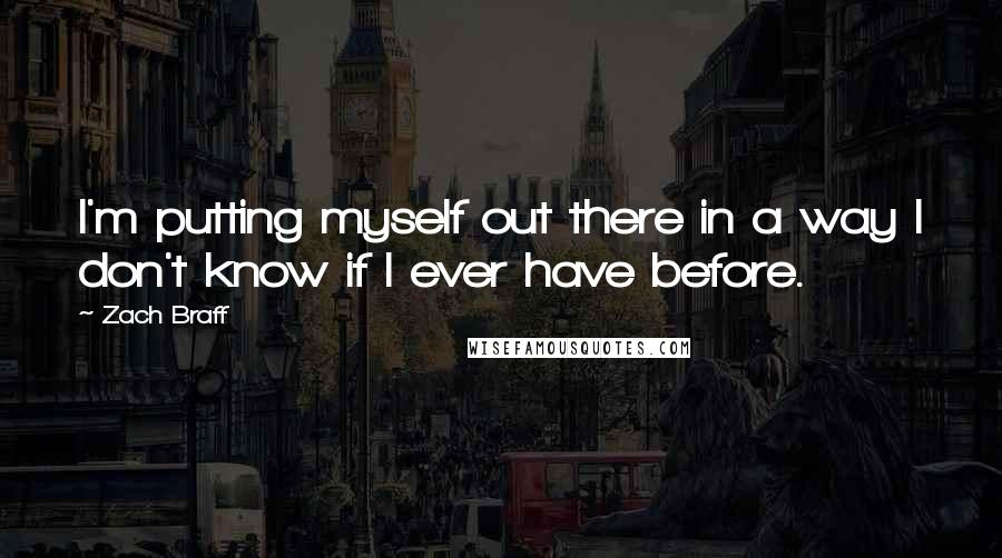 Zach Braff Quotes: I'm putting myself out there in a way I don't know if I ever have before.