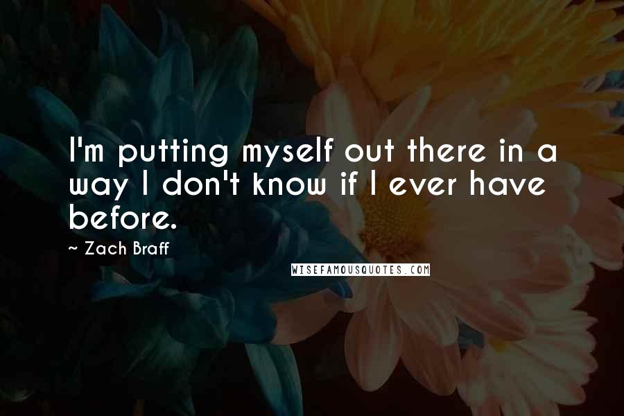 Zach Braff Quotes: I'm putting myself out there in a way I don't know if I ever have before.