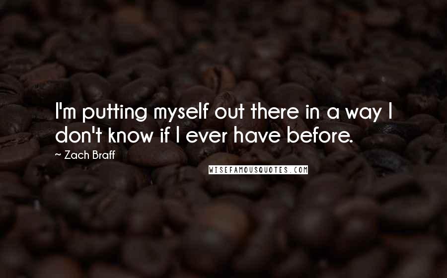 Zach Braff Quotes: I'm putting myself out there in a way I don't know if I ever have before.