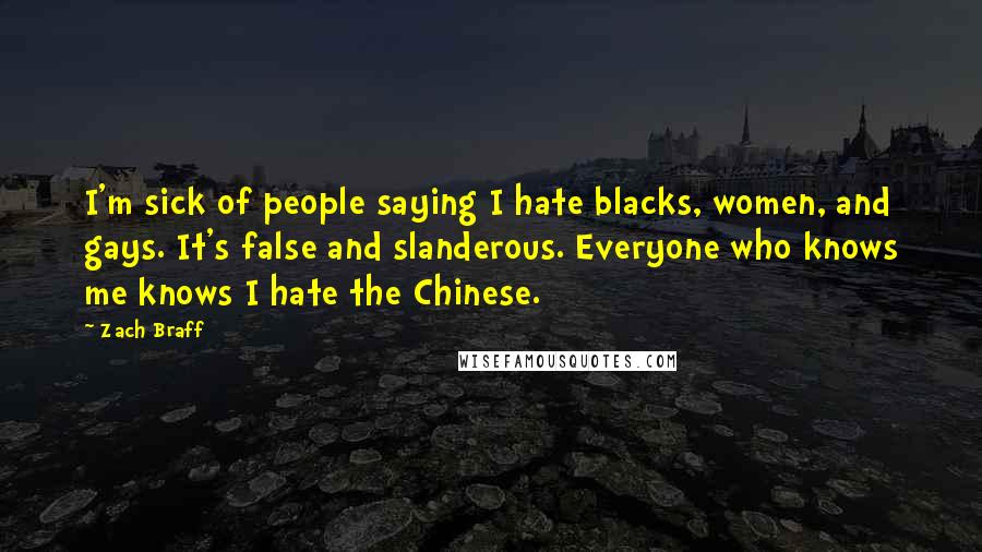 Zach Braff Quotes: I'm sick of people saying I hate blacks, women, and gays. It's false and slanderous. Everyone who knows me knows I hate the Chinese.