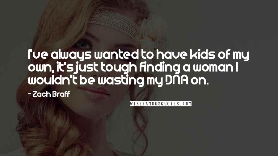 Zach Braff Quotes: I've always wanted to have kids of my own, it's just tough finding a woman I wouldn't be wasting my DNA on.