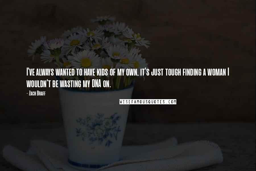Zach Braff Quotes: I've always wanted to have kids of my own, it's just tough finding a woman I wouldn't be wasting my DNA on.