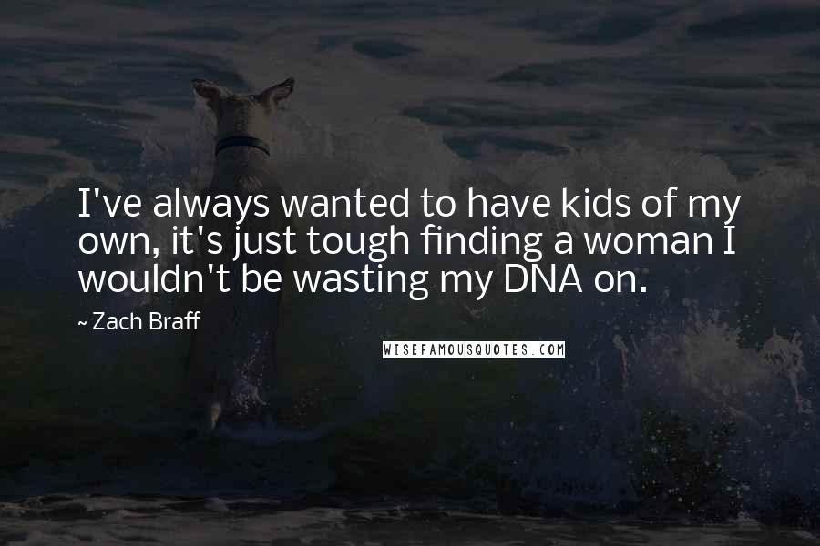 Zach Braff Quotes: I've always wanted to have kids of my own, it's just tough finding a woman I wouldn't be wasting my DNA on.