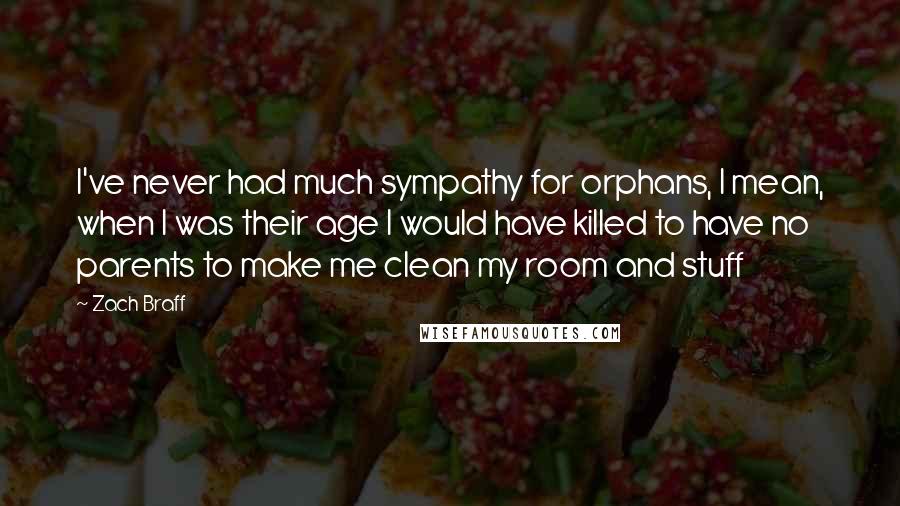 Zach Braff Quotes: I've never had much sympathy for orphans, I mean, when I was their age I would have killed to have no parents to make me clean my room and stuff