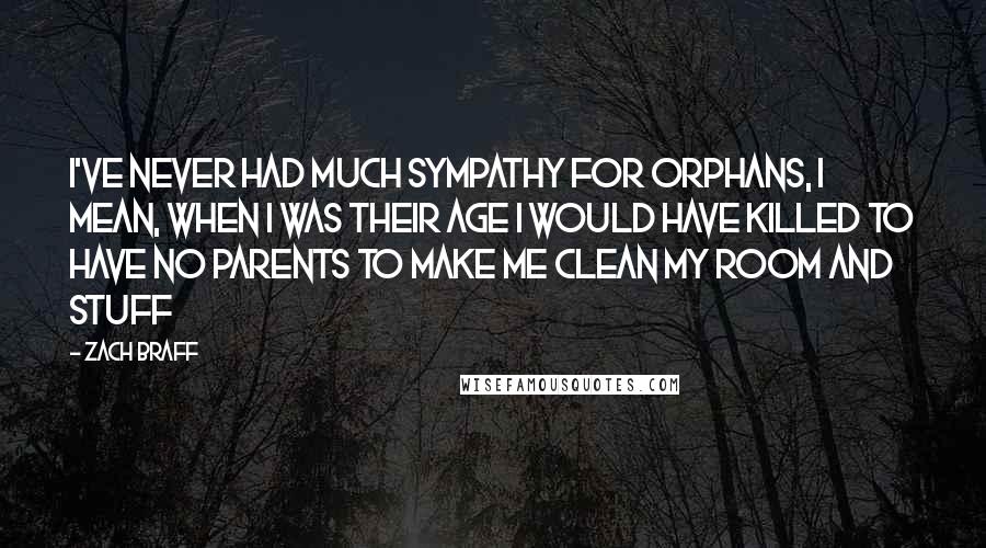 Zach Braff Quotes: I've never had much sympathy for orphans, I mean, when I was their age I would have killed to have no parents to make me clean my room and stuff