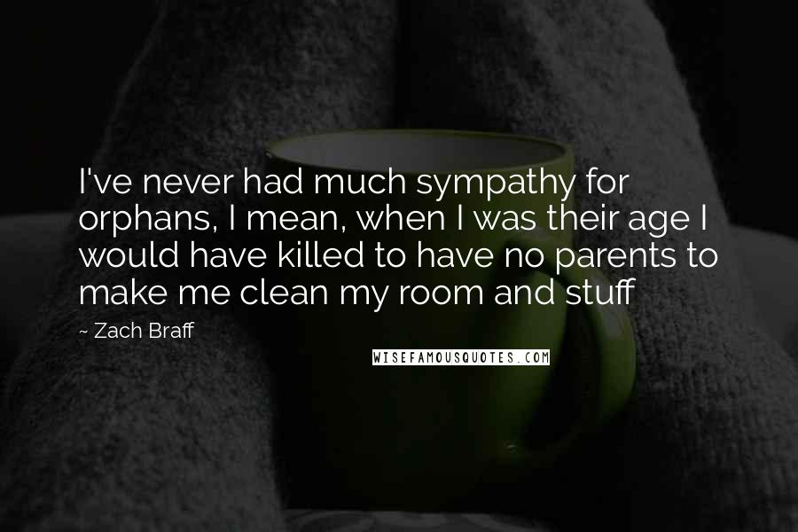 Zach Braff Quotes: I've never had much sympathy for orphans, I mean, when I was their age I would have killed to have no parents to make me clean my room and stuff