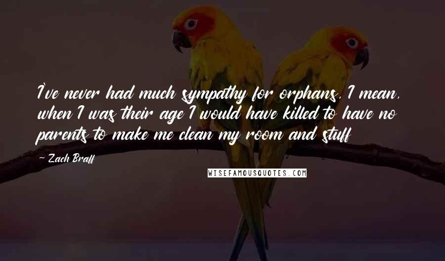 Zach Braff Quotes: I've never had much sympathy for orphans, I mean, when I was their age I would have killed to have no parents to make me clean my room and stuff