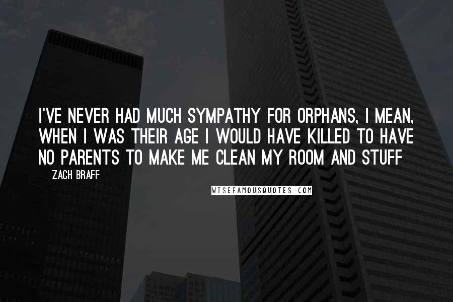 Zach Braff Quotes: I've never had much sympathy for orphans, I mean, when I was their age I would have killed to have no parents to make me clean my room and stuff