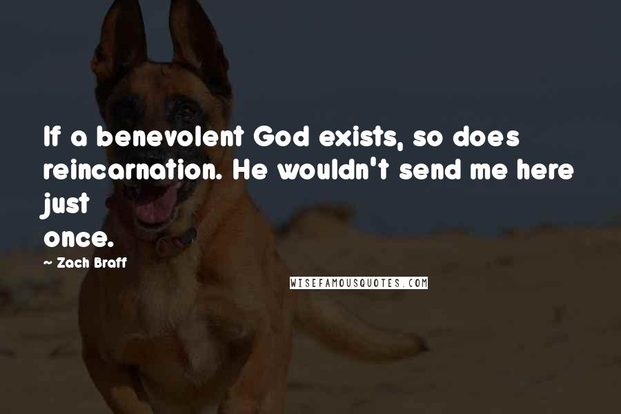 Zach Braff Quotes: If a benevolent God exists, so does reincarnation. He wouldn't send me here just once.