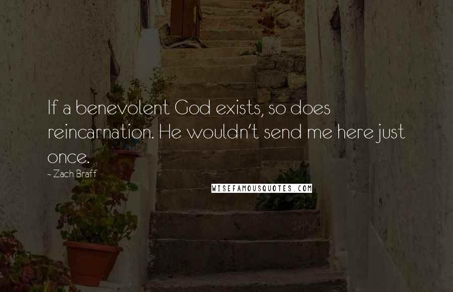 Zach Braff Quotes: If a benevolent God exists, so does reincarnation. He wouldn't send me here just once.