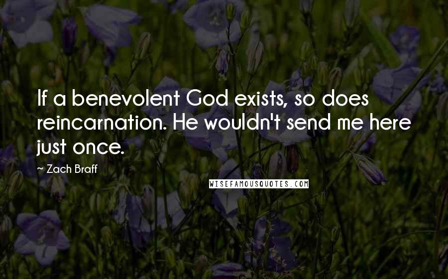 Zach Braff Quotes: If a benevolent God exists, so does reincarnation. He wouldn't send me here just once.