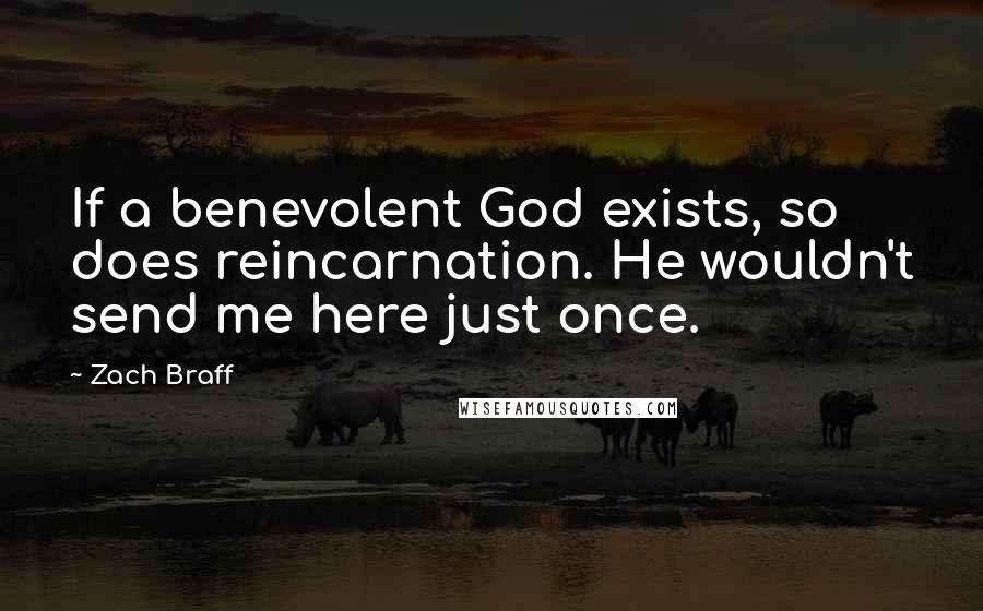 Zach Braff Quotes: If a benevolent God exists, so does reincarnation. He wouldn't send me here just once.