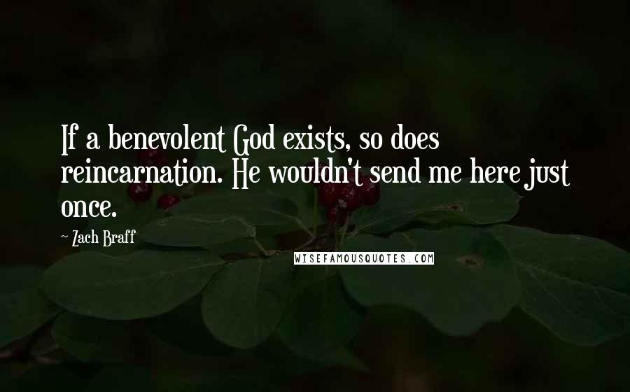 Zach Braff Quotes: If a benevolent God exists, so does reincarnation. He wouldn't send me here just once.