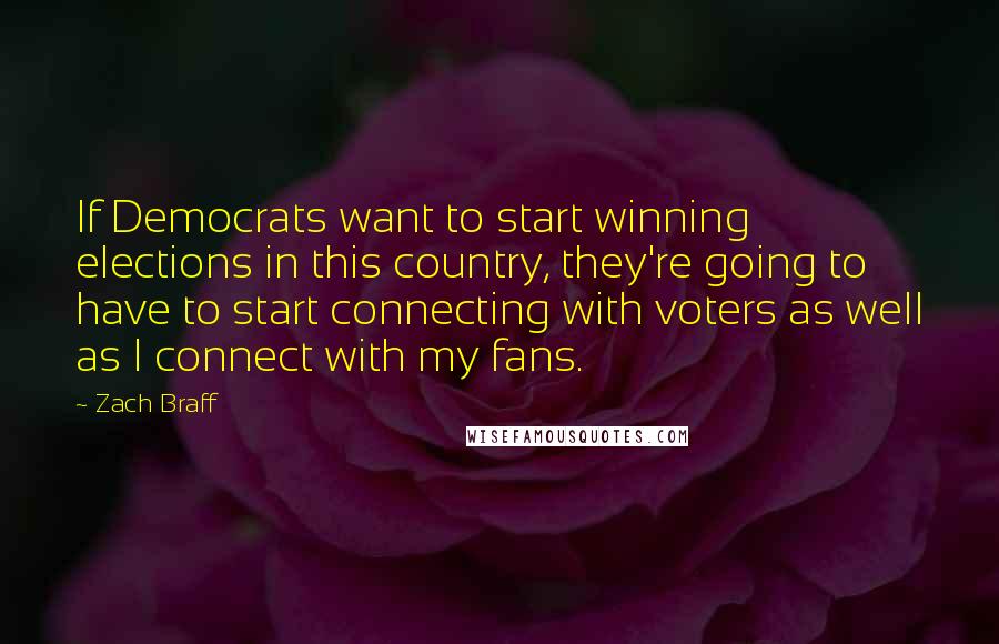 Zach Braff Quotes: If Democrats want to start winning elections in this country, they're going to have to start connecting with voters as well as I connect with my fans.
