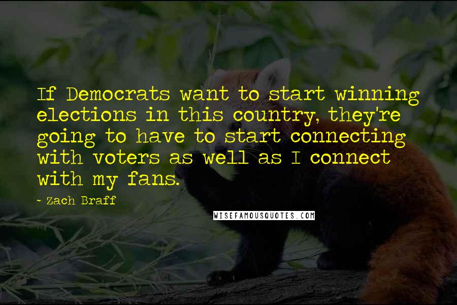 Zach Braff Quotes: If Democrats want to start winning elections in this country, they're going to have to start connecting with voters as well as I connect with my fans.
