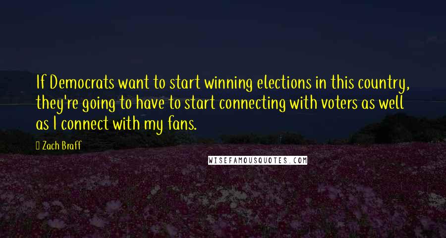 Zach Braff Quotes: If Democrats want to start winning elections in this country, they're going to have to start connecting with voters as well as I connect with my fans.