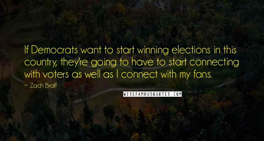 Zach Braff Quotes: If Democrats want to start winning elections in this country, they're going to have to start connecting with voters as well as I connect with my fans.