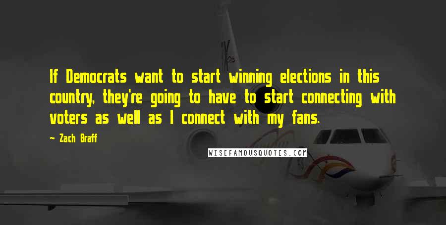 Zach Braff Quotes: If Democrats want to start winning elections in this country, they're going to have to start connecting with voters as well as I connect with my fans.