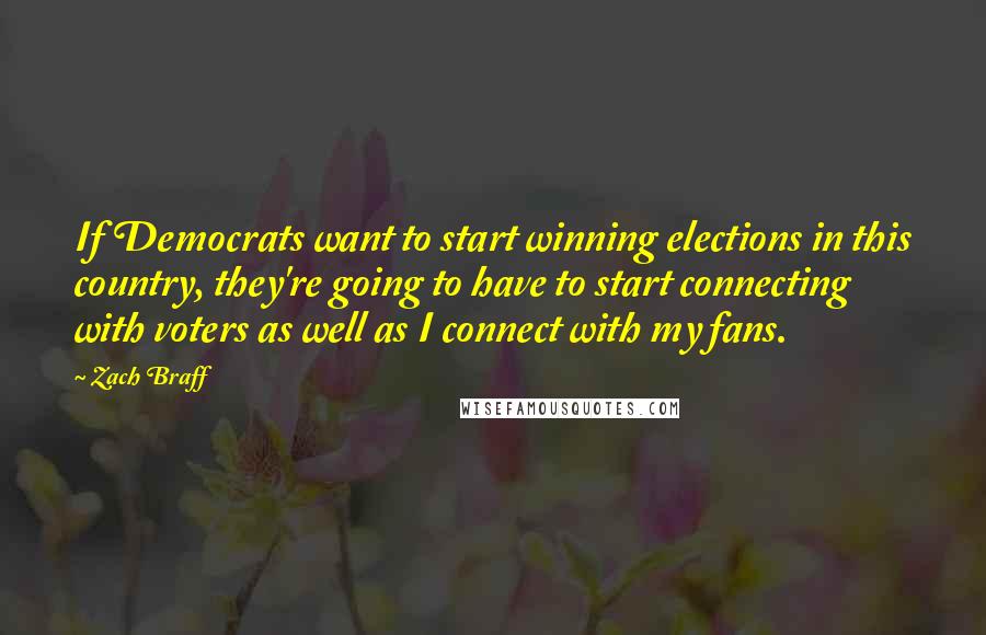 Zach Braff Quotes: If Democrats want to start winning elections in this country, they're going to have to start connecting with voters as well as I connect with my fans.