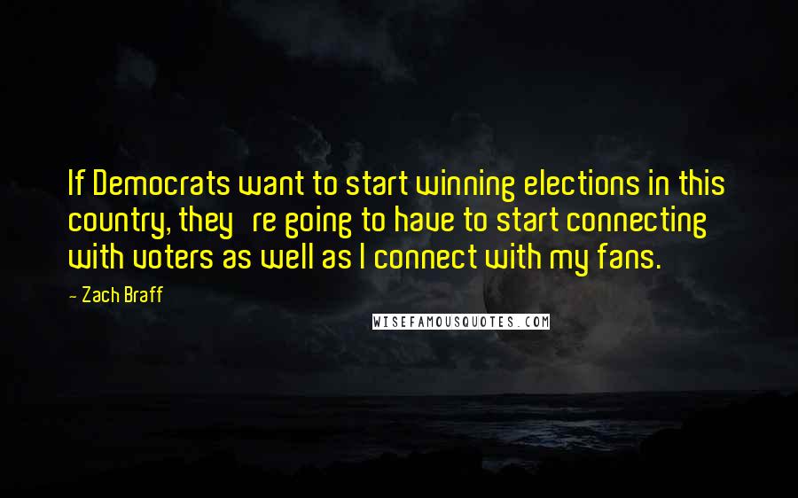 Zach Braff Quotes: If Democrats want to start winning elections in this country, they're going to have to start connecting with voters as well as I connect with my fans.