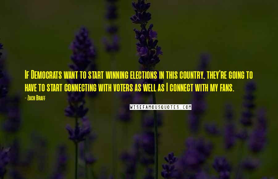 Zach Braff Quotes: If Democrats want to start winning elections in this country, they're going to have to start connecting with voters as well as I connect with my fans.