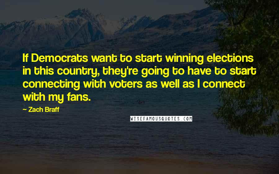 Zach Braff Quotes: If Democrats want to start winning elections in this country, they're going to have to start connecting with voters as well as I connect with my fans.