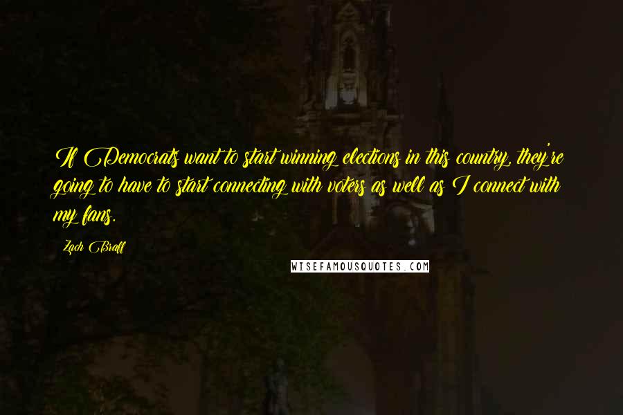 Zach Braff Quotes: If Democrats want to start winning elections in this country, they're going to have to start connecting with voters as well as I connect with my fans.
