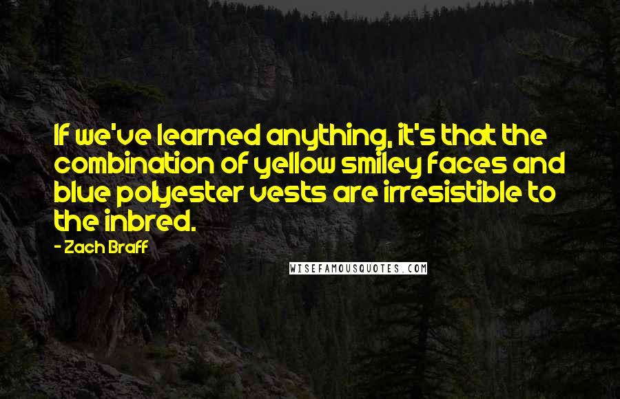 Zach Braff Quotes: If we've learned anything, it's that the combination of yellow smiley faces and blue polyester vests are irresistible to the inbred.