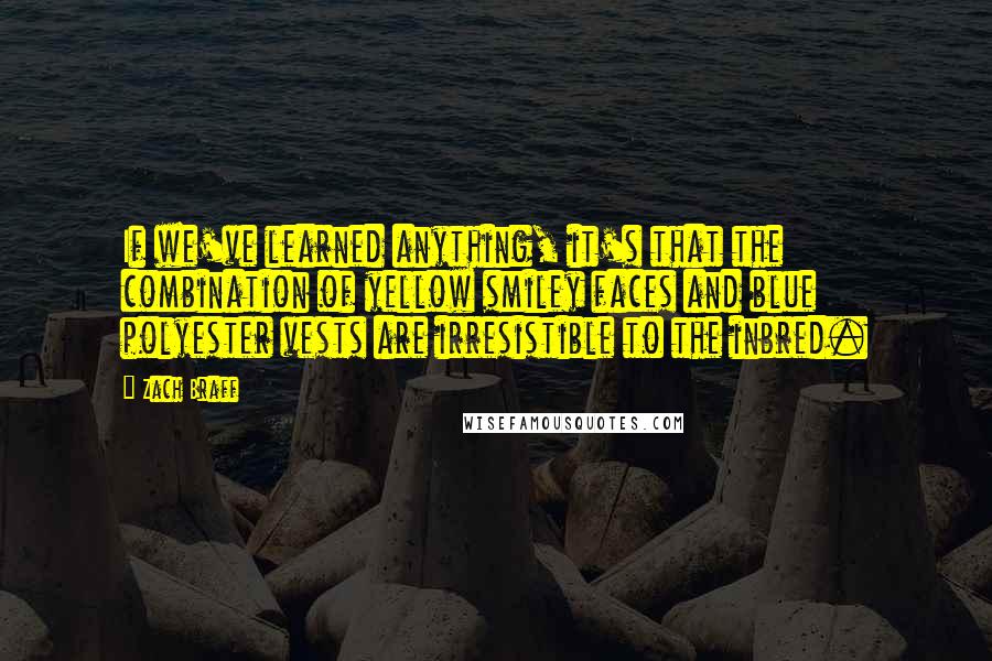 Zach Braff Quotes: If we've learned anything, it's that the combination of yellow smiley faces and blue polyester vests are irresistible to the inbred.