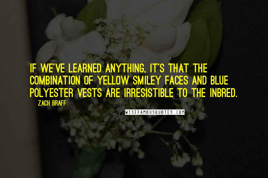 Zach Braff Quotes: If we've learned anything, it's that the combination of yellow smiley faces and blue polyester vests are irresistible to the inbred.