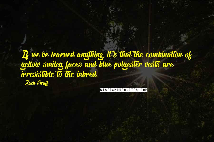 Zach Braff Quotes: If we've learned anything, it's that the combination of yellow smiley faces and blue polyester vests are irresistible to the inbred.