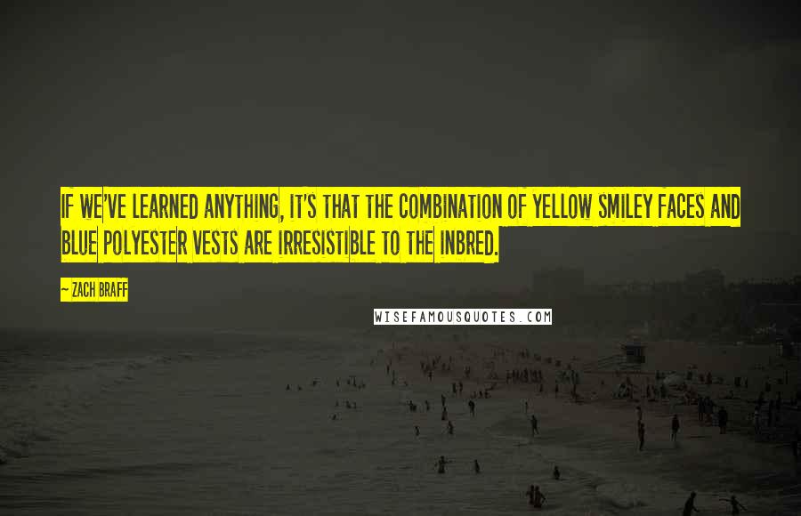 Zach Braff Quotes: If we've learned anything, it's that the combination of yellow smiley faces and blue polyester vests are irresistible to the inbred.