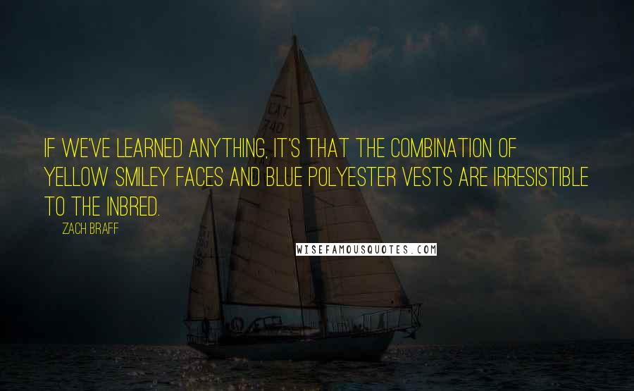 Zach Braff Quotes: If we've learned anything, it's that the combination of yellow smiley faces and blue polyester vests are irresistible to the inbred.