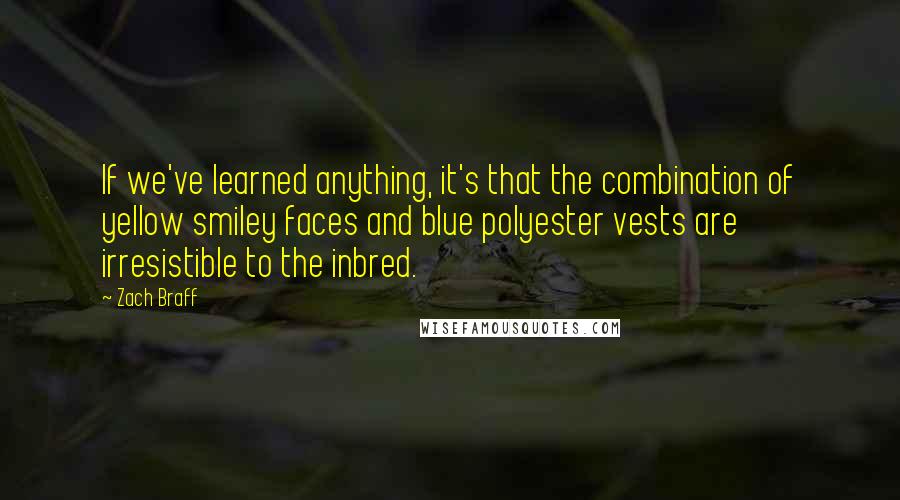 Zach Braff Quotes: If we've learned anything, it's that the combination of yellow smiley faces and blue polyester vests are irresistible to the inbred.