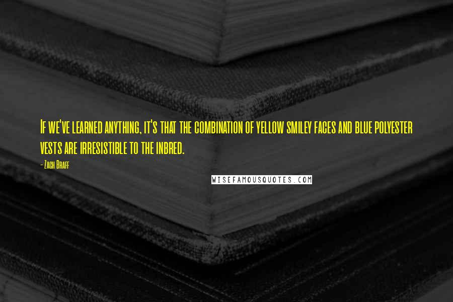 Zach Braff Quotes: If we've learned anything, it's that the combination of yellow smiley faces and blue polyester vests are irresistible to the inbred.