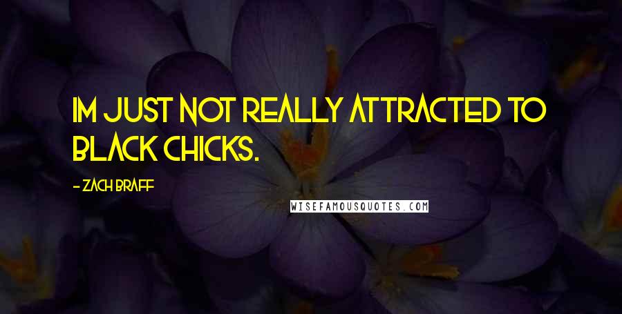 Zach Braff Quotes: Im just not really attracted to black chicks.