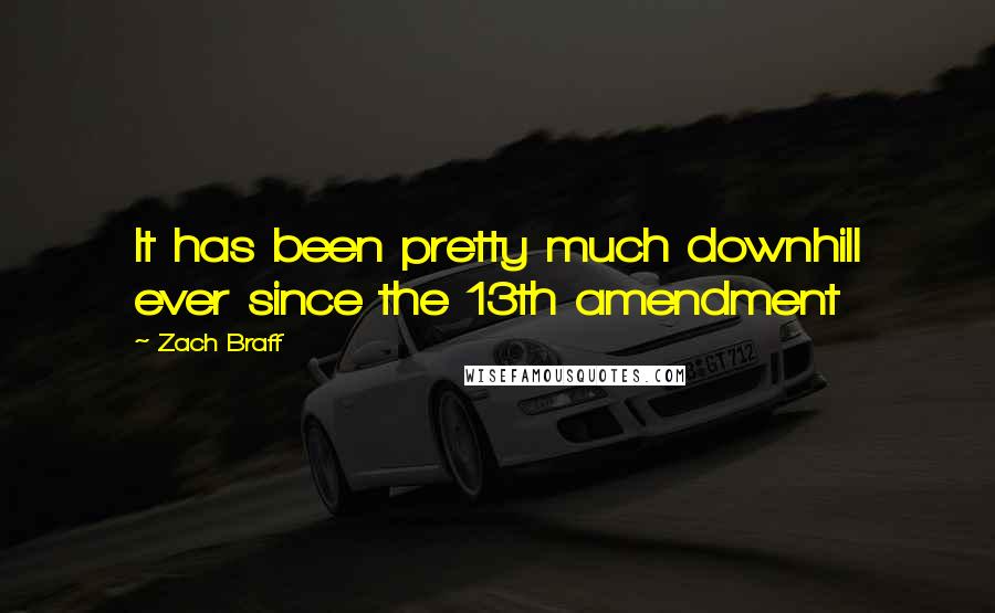 Zach Braff Quotes: It has been pretty much downhill ever since the 13th amendment