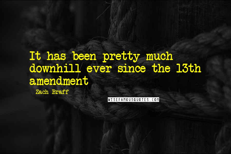 Zach Braff Quotes: It has been pretty much downhill ever since the 13th amendment