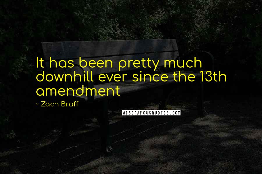 Zach Braff Quotes: It has been pretty much downhill ever since the 13th amendment
