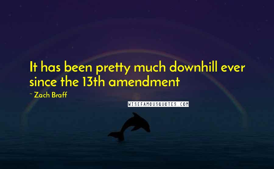 Zach Braff Quotes: It has been pretty much downhill ever since the 13th amendment