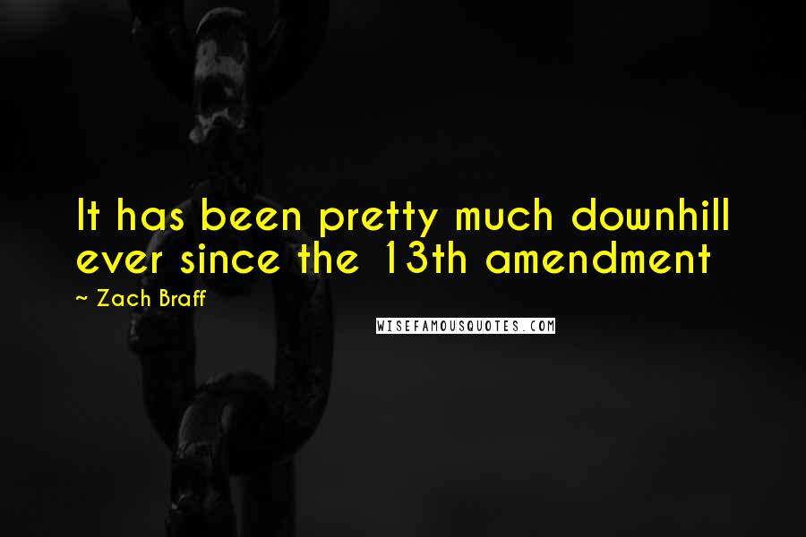 Zach Braff Quotes: It has been pretty much downhill ever since the 13th amendment