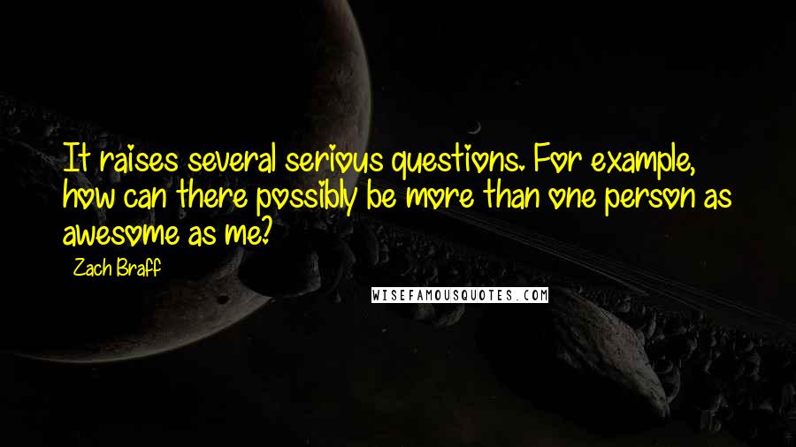 Zach Braff Quotes: It raises several serious questions. For example, how can there possibly be more than one person as awesome as me?