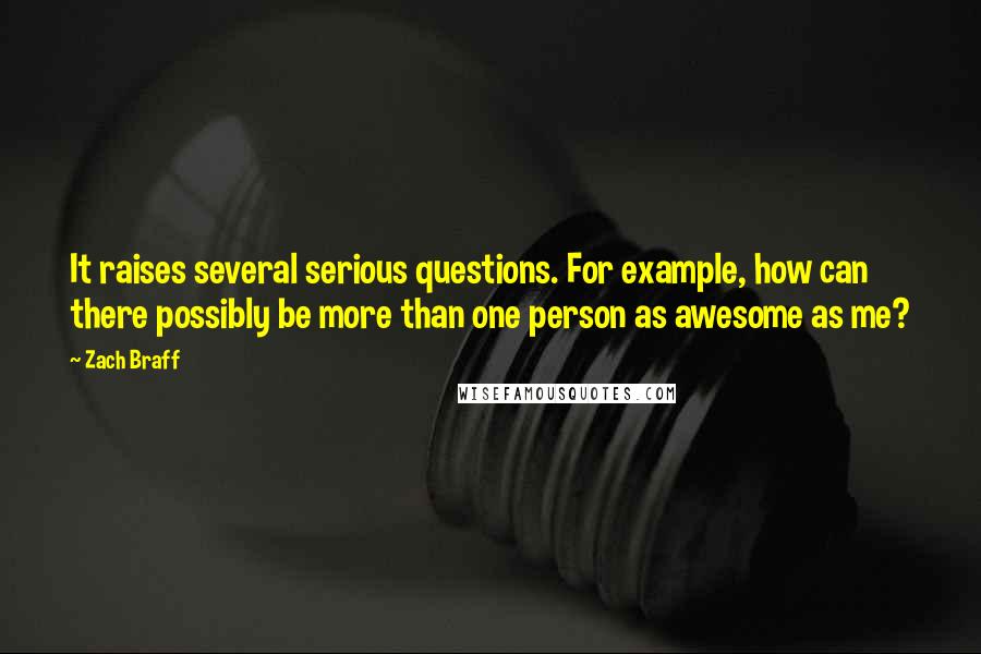 Zach Braff Quotes: It raises several serious questions. For example, how can there possibly be more than one person as awesome as me?