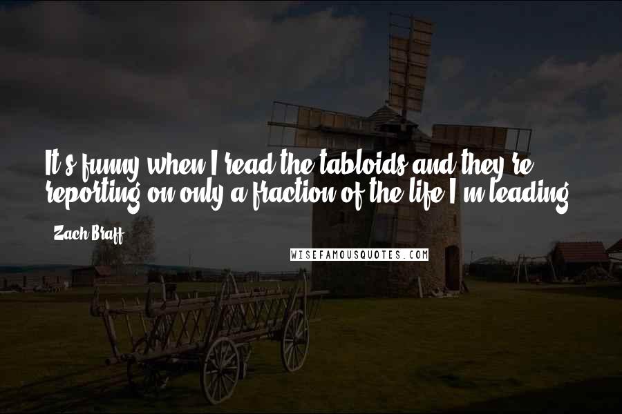 Zach Braff Quotes: It's funny when I read the tabloids and they're reporting on only a fraction of the life I'm leading.