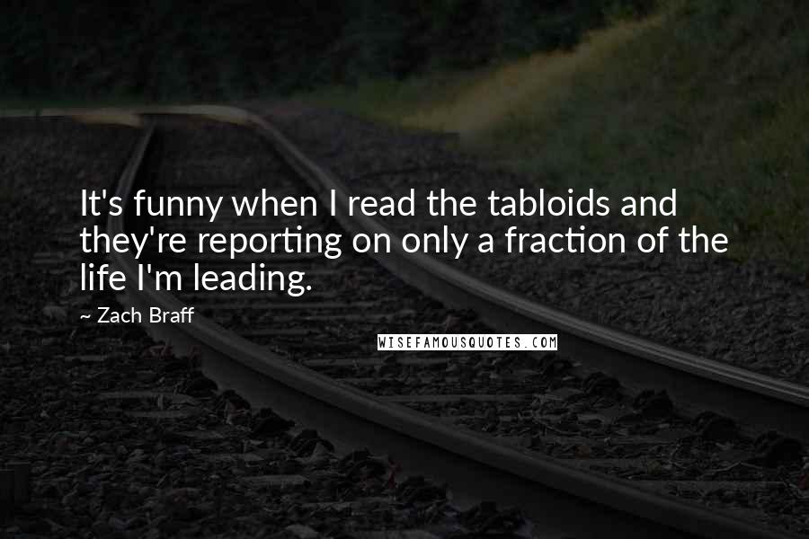 Zach Braff Quotes: It's funny when I read the tabloids and they're reporting on only a fraction of the life I'm leading.