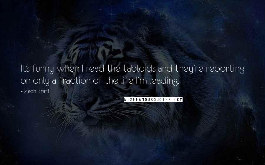 Zach Braff Quotes: It's funny when I read the tabloids and they're reporting on only a fraction of the life I'm leading.